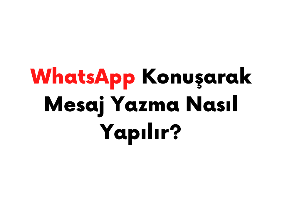 WhatsApp Konuşarak Mesaj Yazma Nasıl Yapılır? WhatsApp Sesli Mesajı Yazıya Çevirme